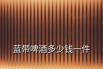 藍(lán)帶啤酒多少錢一件