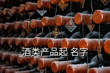 酒類產(chǎn)品起 名字