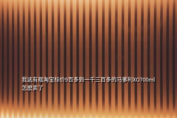 我這有瓶淘寶標(biāo)價(jià)9百多到一千三百多的馬爹利XO700ml怎麼賣(mài)了