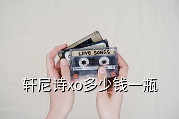 軒尼詩(shī)xo多少錢一瓶