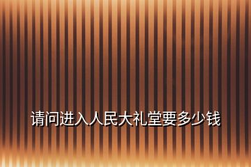 請問進入人民大禮堂要多少錢