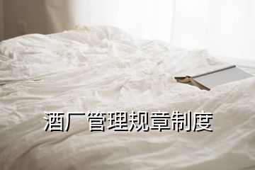 酒廠管理規(guī)章制度