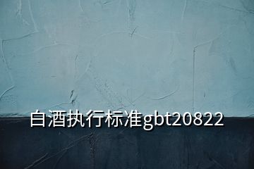 白酒執(zhí)行標(biāo)準(zhǔn)gbt20822