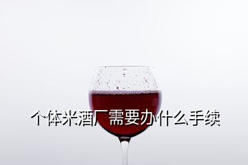 個體米酒廠需要辦什么手續(xù)