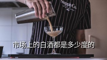 市場上的白酒都是多少度的