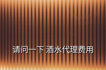 請(qǐng)問一下 酒水代理費(fèi)用