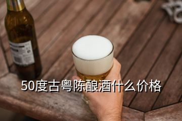 50度古粵陳釀酒什么價格