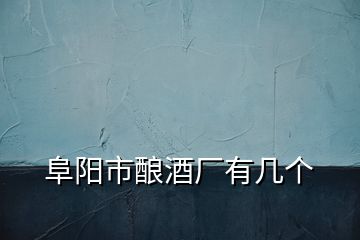 阜陽市釀酒廠有幾個(gè)