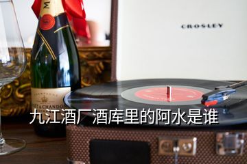 九江酒廠酒庫里的阿水是誰