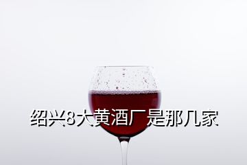 紹興8大黃酒廠是那幾家