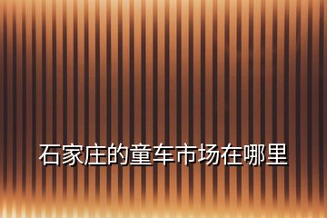 石家莊的童車市場在哪里