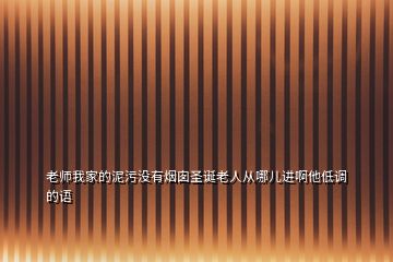 老師我家的泥污沒有煙囪圣誕老人從哪兒進(jìn)啊他低調(diào)的語