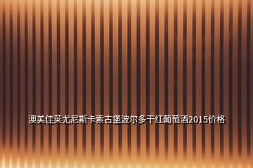 澳美佳萊尤尼斯卡索古堡波爾多干紅葡萄酒2015價(jià)格