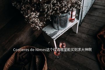 Costieres de Nimes這個(gè)紅酒哪里能買(mǎi)到求大神啊