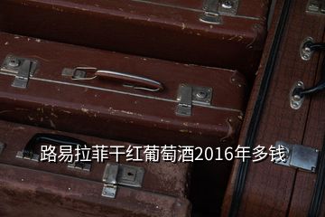 路易拉菲干紅葡萄酒2016年多錢