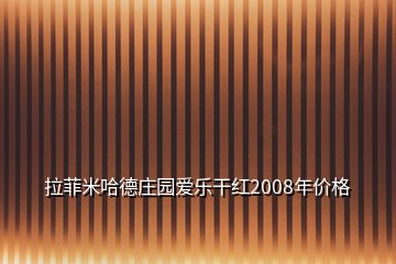 拉菲米哈德莊園愛樂干紅2008年價(jià)格