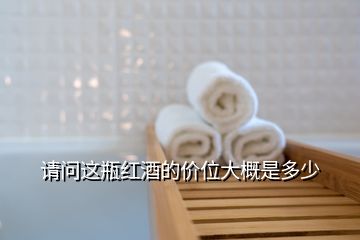 請(qǐng)問(wèn)這瓶紅酒的價(jià)位大概是多少