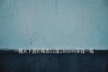 一桶天下酒價格表52度1800ml多錢一瓶