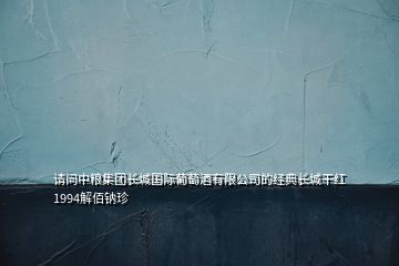 請(qǐng)問中糧集團(tuán)長(zhǎng)城國(guó)際葡萄酒有限公司的經(jīng)典長(zhǎng)城干紅1994解佰鈉珍