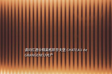 請問紅酒業(yè)精英格郎奈夫堡 CHATEAU de GRANGENEUVE產(chǎn)