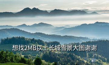 想找2MB以上長(zhǎng)城雪景大圖謝謝