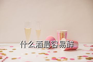 什么酒最容易醉