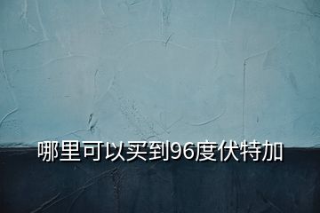 哪里可以買到96度伏特加