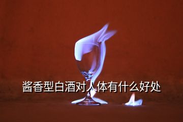 醬香型白酒對(duì)人體有什么好處