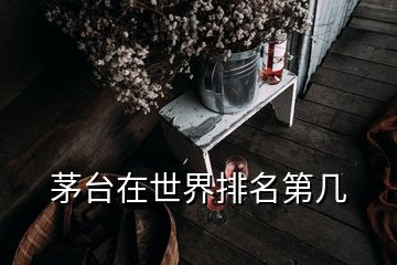 茅臺在世界排名第幾