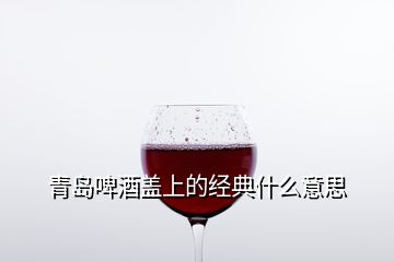 青島啤酒蓋上的經(jīng)典什么意思