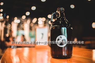 97年的長城白葡萄酒十一度寫的保質(zhì)期十年還能喝嗎有收藏價