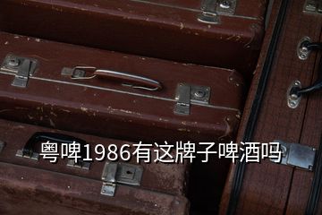 粵啤1986有這牌子啤酒嗎