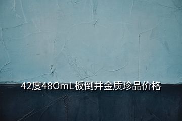 42度48OmL板倒井金質(zhì)珍品價(jià)格