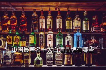 中國(guó)最著名十大白酒品牌有哪些