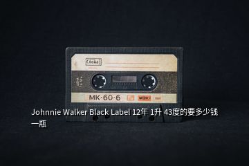 Johnnie Walker Black Label 12年 1升 43度的要多少錢(qián)一瓶