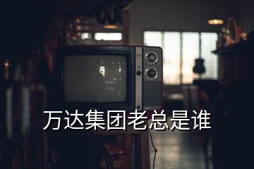 萬達集團老總是誰