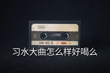 習(xí)水大曲怎么樣好喝么