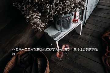 作者從十二三歲就開始看紅樓夢(mèng)為什么直到中年才體會(huì)到它的滋味