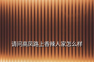 請(qǐng)問(wèn)高鳳路上香辣人家怎么樣