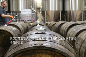 武漢蘇荷酒吧 大卡600元 是包括最低消費還是另收卡座錢準備去哪里