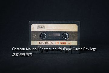 Chateau Maucoil ChateauneufduPape Cuvee Privilege 這支酒在國內(nèi)