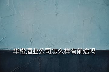 華橙酒業(yè)公司怎么樣有前途嗎