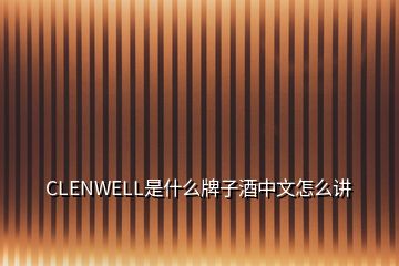 CLENWELL是什么牌子酒中文怎么講