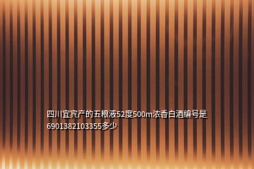 四川宜賓產(chǎn)的五糧液52度500m濃香白酒編號是6901382103355多少