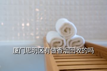 廈門(mén)思明區(qū)有做香煙回收的嗎