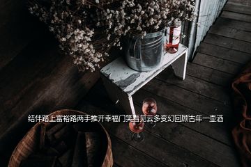 結(jié)伴踏上富裕路兩手推開幸福門笑看見云多變幻回顧古年一壺酒