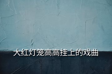 大紅燈籠高高掛上的戲曲