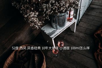 52度 西鳳 鳳香經(jīng)典 10年大師級(jí) 小酒版 100ml怎么樣