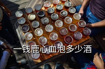 一錢鹿心血泡多少酒