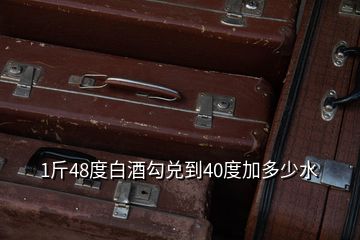 1斤48度白酒勾兌到40度加多少水